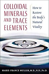 Colloidal Minerals and Trace Elements: How to Restore the Bodys Natural Vitality (Paperback)