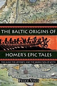 The Baltic Origins of Homers Epic Tales: The Iliad, the Odyssey, and the Migration of Myth (Paperback)