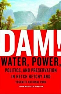 Dam!: Water, Power, Politics, and Preservation in Hetch Hetchy and Yosemite National Park (Hardcover)
