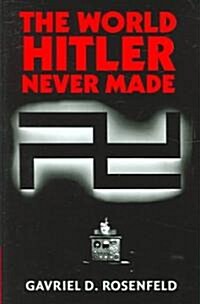 The World Hitler Never Made : Alternate History and the Memory of Nazism (Hardcover)