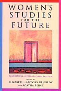 Womens Studies for the Future: Foundations, Interrogations, Politics (Paperback)