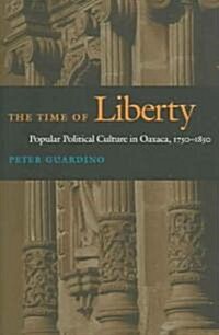 The Time of Liberty: Popular Political Culture in Oaxaca, 1750-1850 (Paperback)