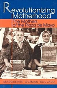 Revolutionizing Motherhood: The Mothers of the Plaza de Mayo (Paperback)