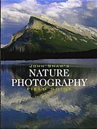 John Shaws Nature Photography Field Guide: The Nature Photographers Complete Guide to Professional Field Techniques (Paperback, Revised)