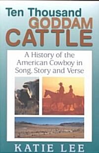 Ten Thousand Goddam Cattle: A History of the American Cowboy in Song, Story and Verse (Paperback)