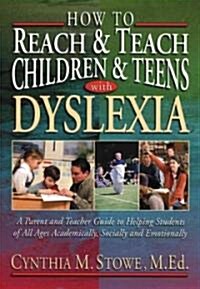How to Reach and Teach Children and Teens with Dyslexia: A Parent and Teacher Guide to Helping Students of All Ages Academically, Socially, and Emotio (Paperback)