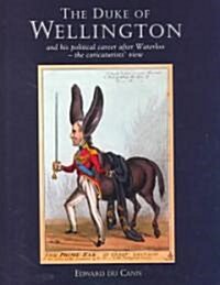 The Duke of Wellington : And His Political Career After Waterloo - The Caricaturists View (Hardcover)