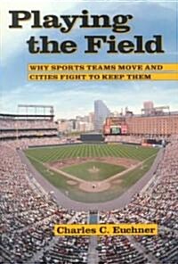 Playing the Field: Why Sports Teams Move and Cities Fight to Keep Them (Paperback)