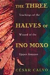 The Three Halves of Ino Moxo: Teachings of the Wizard of the Upper Amazon (Paperback, Original)