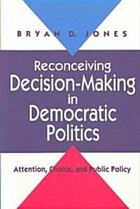 Reconceiving Decision-Making in Democratic Politics: Attention, Choice, and Public Policy (Paperback)