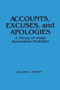 Accounts, excuses, and apologies : a theory of image restoration strategies