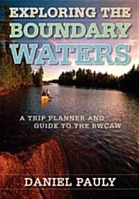 Exploring the Boundary Waters: A Trip Planner and Guide to the Bwcaw (Paperback)