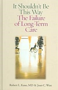 It Shouldnt Be This Way: The Failure of Long-Term Care (Paperback)