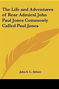 The Life and Adventures of Rear Admiral John Paul Jones Commonly Called Paul Jones (Paperback)