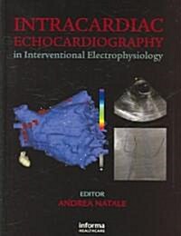 Intracardiac Echocardiography in Interventional Electrophysiology : Advanced Management of Atrial Fibrillation and Ventricular Tachycardia (Hardcover)