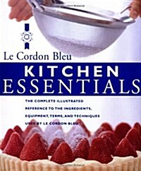 Kitchen Essentials: The Complete Illustrated Reference to the Ingredients, Equipment, Terms, and Techniques Used by Le Cordon Bleu (Hardcover)