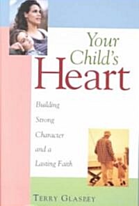 Your Childs Heart: Building Strong Character and a Lasting Faith (Paperback)