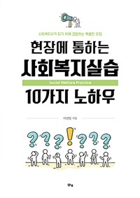 현장에 통하는 사회복지실습 10가지 노하우 :사회복지사가 되기 위해 경험하는 특별한 과정 