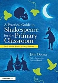 A Practical Guide to Shakespeare for the Primary School : 50 Lesson Plans Using Drama (Paperback)