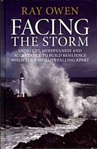 Facing the Storm : Using CBT, Mindfulness and Acceptance to Build Resilience When Your Worlds Falling Apart (Hardcover)