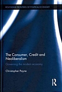 The Consumer, Credit and Neoliberalism : Governing the Modern Economy (Hardcover)
