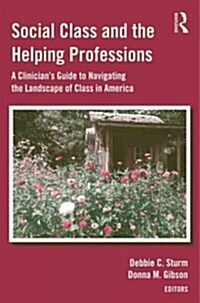 Social Class and the Helping Professions : A Clinicians Guide to Navigating the Landscape of Class in America (Hardcover)