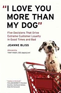 I Love You More Than My Dog: Five Decisions That Drive Extreme Customer Loyalty in Good Times and Bad (Paperback)