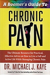A Boomers Guide to Chronic Pain: The Ultimate Resource for Practical, Effective Advice on How to Live a Full and Active Life While Managing Chronic P (Paperback)
