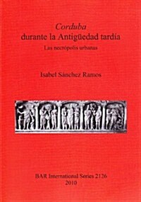 Corduba Durante La Antiguedad Tardia: Las Necropolis Urbanas (Paperback)