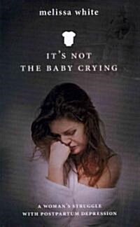 Its Not the Baby Crying: A Womans Struggle with Postpartum Depression (Paperback)