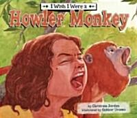 I Wish I Were a Howler Monkey (Library Binding)