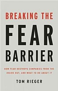 Breaking the Fear Barrier: How Fear Destroys Companies from the Inside Out and What to Do about It (Hardcover)