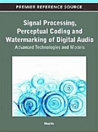 Signal Processing, Perceptual Coding and Watermarking of Digital Audio: Advanced Technologies and Models (Hardcover)