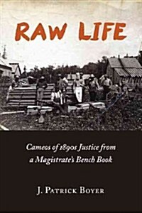 Raw Life: Cameos of 1890s Justice from a Magistrates Bench Book (Paperback)