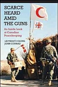 Scarce Heard Amid the Guns: An Inside Look at Canadian Peacekeeping (Paperback)