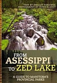 From Asessippi to Zed Lake: A Guide to Manitobas Provincial Parks (Paperback)