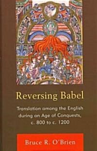 Reversing Babel: Translation Among the English During an Age of Conquests, C. 800 to C. 1200 (Hardcover)