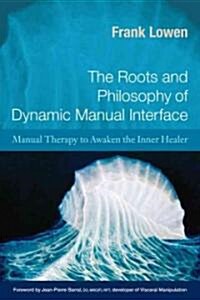 The Roots and Philosophy of Dynamic Manual Interface: Manual Therapy to Awaken the Inner Healer (Paperback)