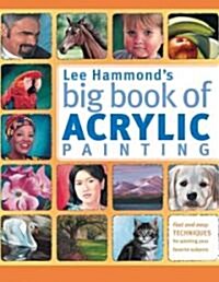 Lee Hammonds Big Book of Acrylic Painting: Fast, Easy Techniques for Painting Your Favorite Subjects (Paperback)