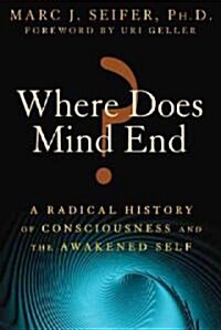 Where Does Mind End?: A Radical History of Consciousness and the Awakened Self (Paperback)