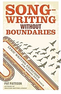 Songwriting Without Boundaries: Lyric Writing Exercises for Finding Your Voice (Paperback)