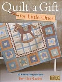 Quilt a Gift for Little Ones : 22 Heart-Felt Projects (Paperback)