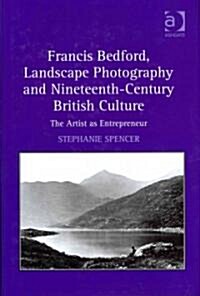 Francis Bedford, Landscape Photography and Nineteenth-century British Culture : the Artist as Entrepreneur (Hardcover)