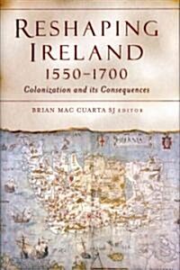 Reshaping Ireland, 1550-1700: Colonization and Its Consequences: Essays Presented to Nicholas Canny (Hardcover)