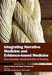 Integrating Narrative Medicine and Evidence-Based Medicine : The Everyday Social Practice of Healing (Paperback, 1 New ed)