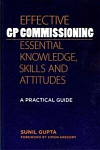 Effective GP Commissioning - Essential Knowledge, Skills and Attitudes : A Practical Guide (Paperback, 1 New ed)