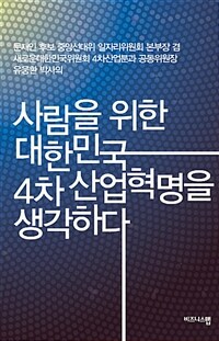 (문재인 후보 중앙선대위 일자리위원회 본부장 겸 새로운대한민국위원회 4차산업분과 공동위원장 유웅환 박사의) 사람을 위한 대한민국 4차 산업혁명을 생각하다 