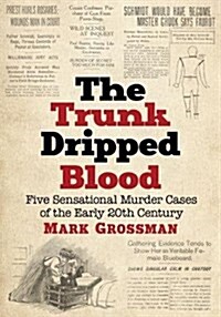 Trunk Dripped Blood: Five Sensational Murder Cases of the Early 20th Century (Paperback)