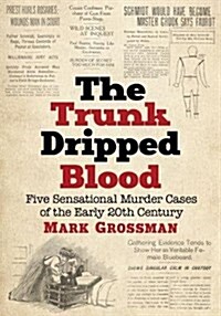 The Trunk Dripped Blood: Five Sensational Murder Cases of the Early 20th Century (Paperback)