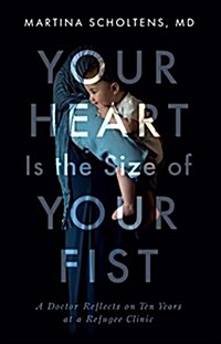 Your Heart Is the Size of Your Fist: A Doctor Reflects on Ten Years at a Refugee Clinic (Paperback)